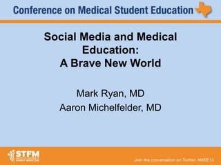 Social Media and Medical
Education:
A Brave New World
Mark Ryan, MD
Aaron Michelfelder, MD
 