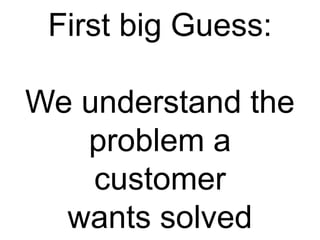 First big Guess:

We understand the
   problem a
    customer
  wants solved
 