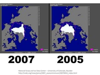 2007                                         2005
 National Snow and Ice Data Center – University of Colorado, Boulder
 http://nsidc.org/news/press/2007_seaiceminimum/20070810_index.html
 
