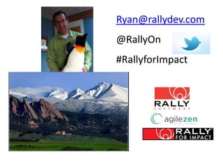 Ryan@rallydev.com
@RallyOn
#RallyforImpact
 