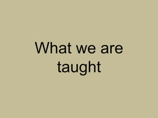 What we are
  taught
 