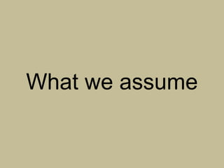 What we assume
 