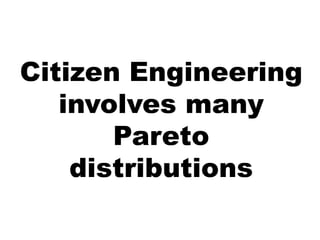 Citizen Engineering
   involves many
       Pareto
    distributions
 