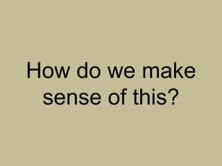 How do we make
 sense of this?
 