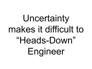 Uncertainty
makes it difficult to
 “Heads-Down”
    Engineer
 