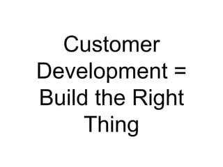 Customer
Development =
Build the Right
     Thing
 