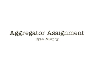 Aggregator Assignment
Ryan Murphy
 