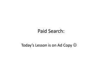 Paid Search:
Today’s Lesson is on Ad Copy 
 