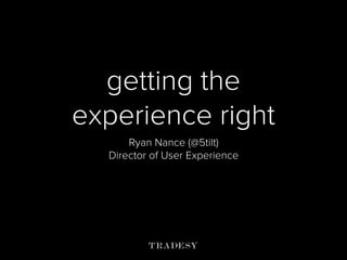 getting the
experience right
Ryan Nance (@5tilt)
Director of User Experience
 