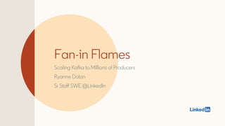 Fan-in Flames
Scaling Kafka to Millions of Producers
Ryanne Dolan
Sr Staff SWE @LinkedIn
 