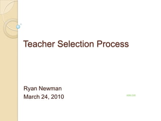 Teacher Selection Process Ryan Newman March 24, 2010 video link 