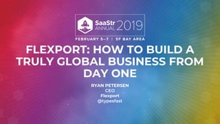FLEXPORT: HOW TO BUILD A
TRULY GLOBAL BUSINESS FROM
DAY ONE
RYAN PETERSEN
CEO
Flexport
@typesfast
 