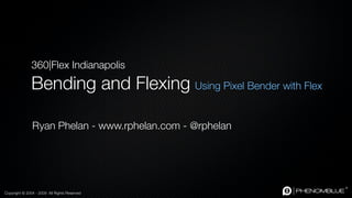 360|Flex Indianapolis

               Bending and Flexing Using Pixel Bender with Flex

               Ryan Phelan - www.rphelan.com - @rphelan




Copyright © 2004 - 2009 All Rights Reserved
 