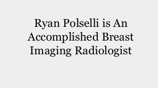Ryan Polselli is An
Accomplished Breast
Imaging Radiologist
 