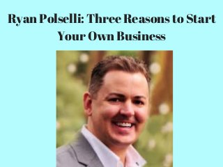 Ryan Polselli: Three Reasons to Start
Your Own Business
 