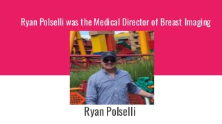 Ryan Polselli was the Medical Director of Breast Imaging
Ryan Polselli
 