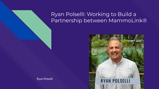 Ryan Polselli: Working to Build a
Partnership between MammoLink®
Ryan Polselli
 