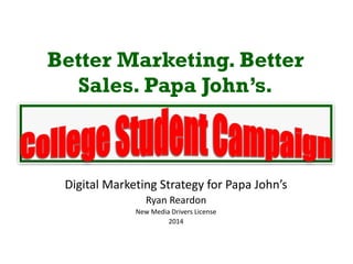 Better Marketing. Better
Sales. Papa John’s.
Digital Marketing Strategy for Papa John’s
Ryan Reardon
New Media Drivers License
2014
 