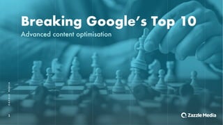 1
Breaking Google’s Top 10
ZAZZLEMEDIA
Advanced content optimisation
 