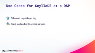 Use Cases for ScyllaDB at a DSP
Billions of requests per day
Equal read and write access patterns
 