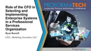 Role of the CFO in
Selecting and
Implementing
Enterprise Systems
in a Professional
Services
Organization
Ryan Russell
CFO, Marketing Associates, LLC
 
