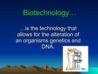 Biotechnology… … is the technology that allows for the alteration of an organisms genetics and DNA. 