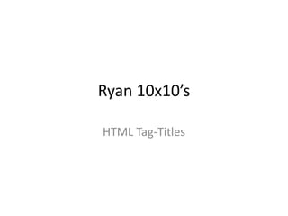 Ryan 10x10’s

HTML Tag-Titles
 