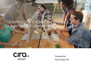 TECHNOLOGY CHOICE AND VALUES
(+ A BIT ABOUT DOMAINS)
Presented by:
Ryan Saxby Hill
 