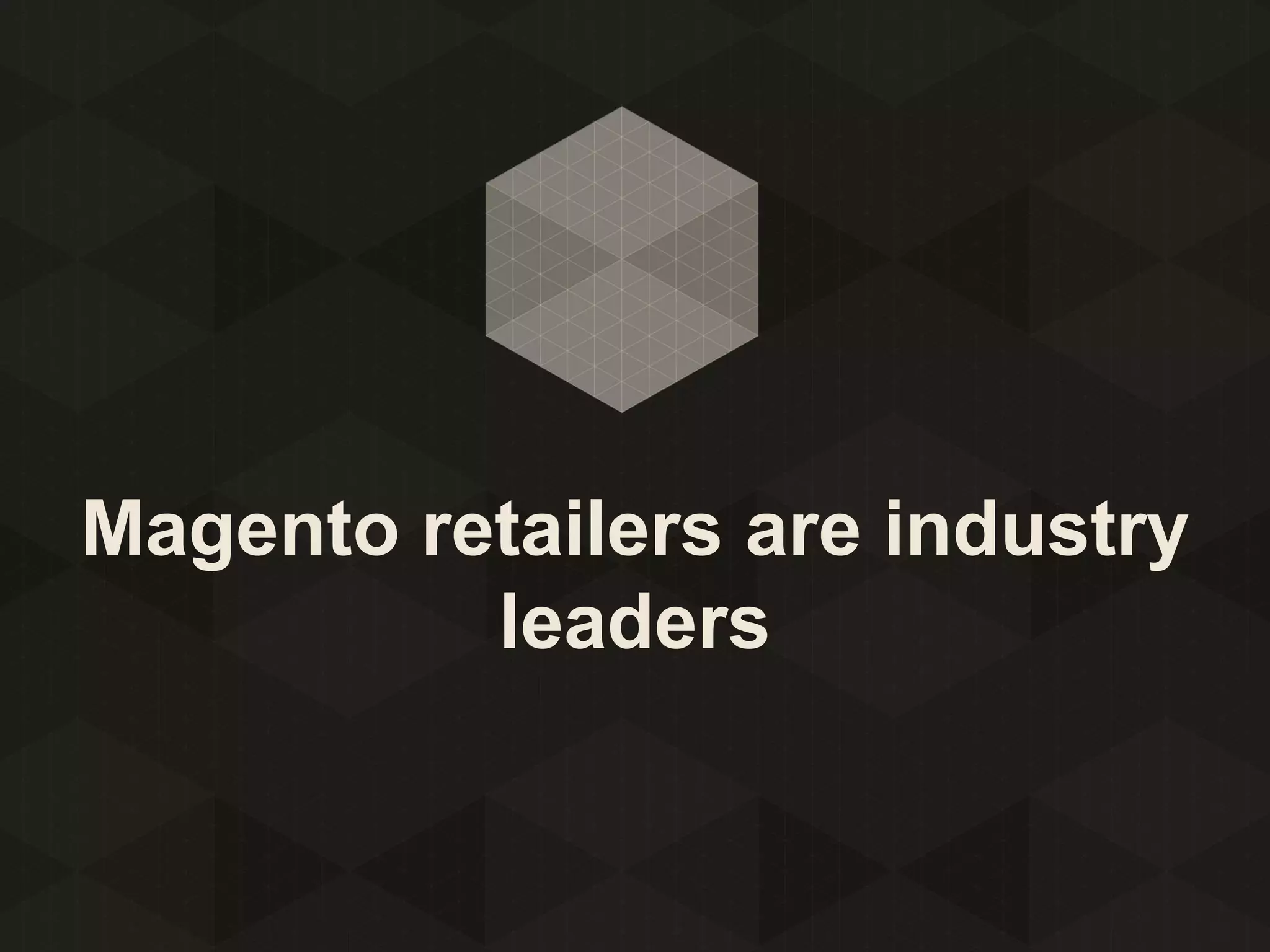 Magento retailers are industry
leaders

 