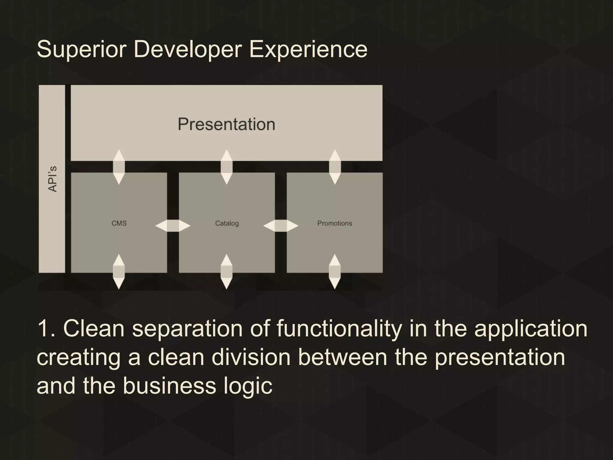 Superior Developer Experience

1. Clean separation of functionality in the application
creating a clean division between the presentation
and the business logic

 