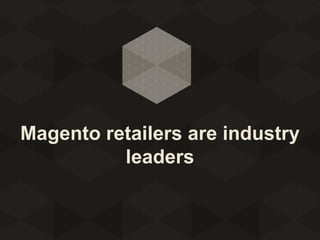 Magento retailers are industry
leaders

 