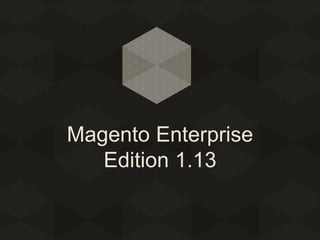 Magento Enterprise
Edition 1.13

 