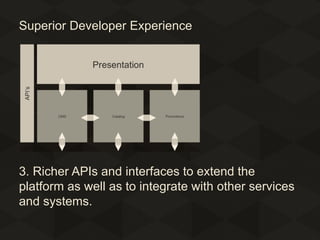 Superior Developer Experience

3. Richer APIs and interfaces to extend the
platform as well as to integrate with other services
and systems.

 