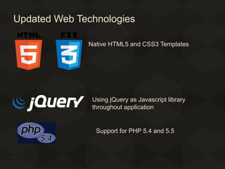 Updated Web Technologies
Native HTML5 and CSS3 Templates

Using jQuery as Javascript library
throughout application

Support for PHP 5.4 and 5.5

 