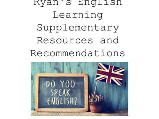 Ryan's English
Learning
Supplementary
Resources and
Recommendations
 