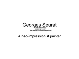 Georges Seurat A neo-impressionist painter 