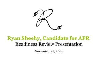 Ryan Sheehy, Candidate for APR
Readiness Review Presentation
November 12, 2008
 