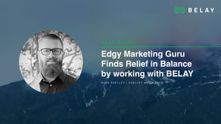 Edgy Marketing Guru
Finds Relief in Balance
by working with BELAY
C A S E S T U D Y :
R Y A N S H E L L E Y | S H E L L E Y M E D I A A R T S
 