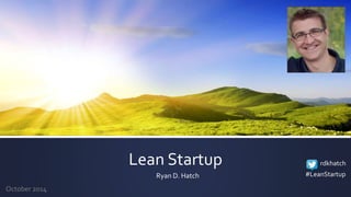 Lean Startup 
Ryan D. Hatch 
October 2014 
rdkhatch 
#LeanStartup 
 