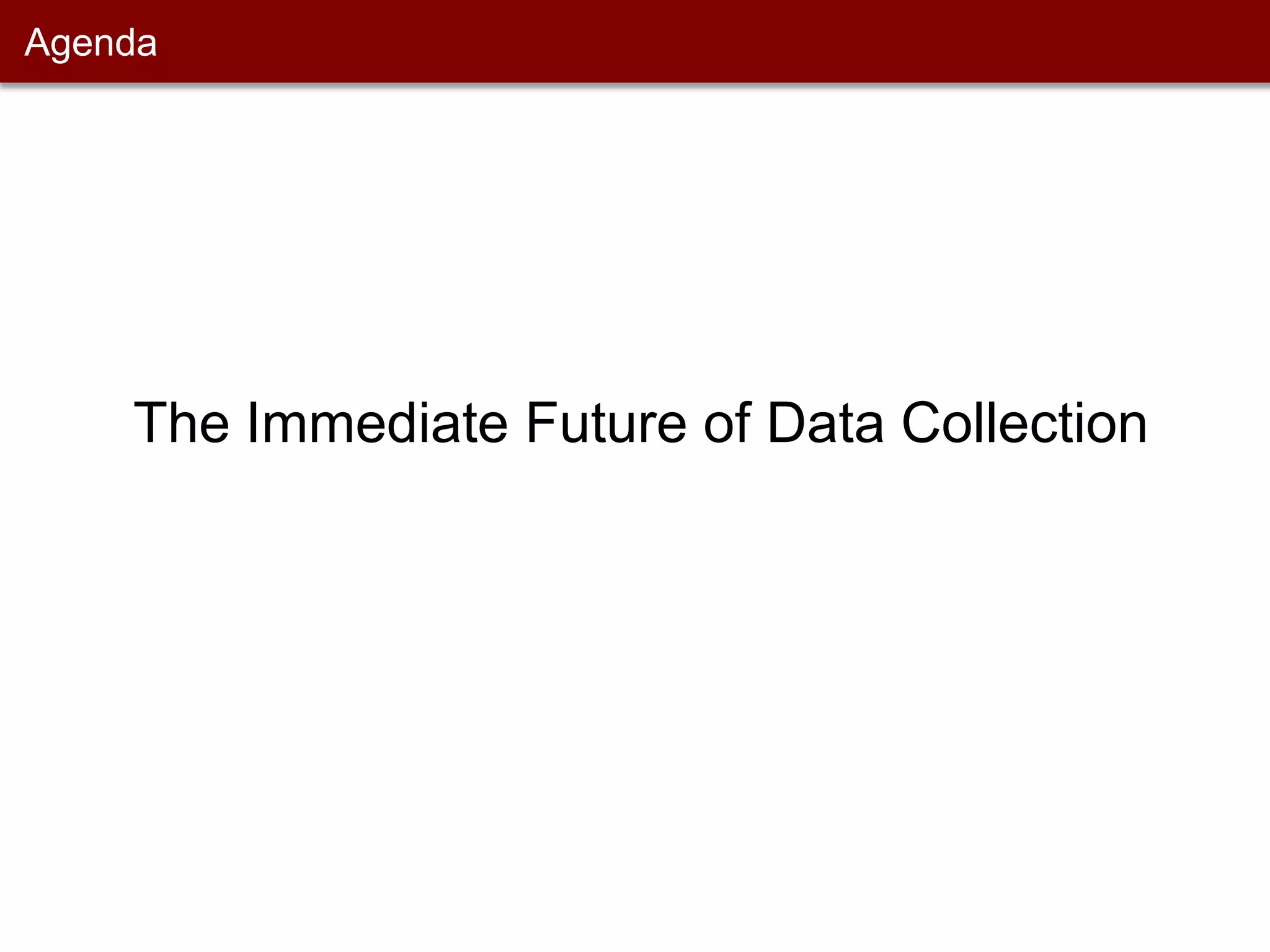  AgendaThe Immediate Future of Data Collection