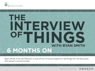 The Interview of Things with Ryan Smith - 6 Months On