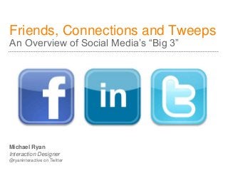 Friends, Connections and Tweeps
An Overview of Social Media’s “Big 3”
Michael Ryan
Interaction Designer
@ryaninteractive on Twitter
 