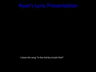 Ryan’s Lyric Presentation




I chose the song “In the End by Lincoln Park”
 