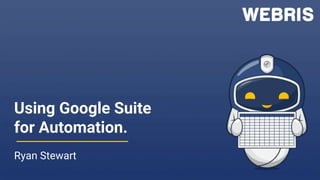 Using Google Suite
for Automation.
Ryan Stewart
 