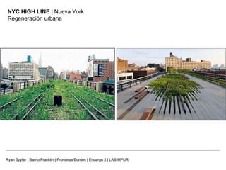 Ryan Szyfer | Barrio Franklin | Fronteras/Bordes | Encargo 3 | LAB MPUR
NYC HIGH LINE | Nueva York
Regeneración urbana
 