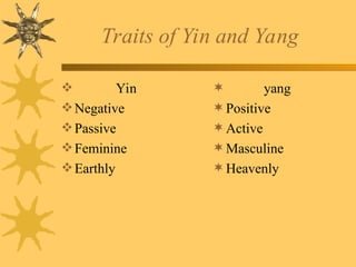 Traits of Yin and Yang
 Yin
Negative
Passive
Feminine
Earthly
 yang
Positive
Active
Masculine
Heavenly
 