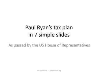 Paul Ryan’s tax plan
         in 7 simple slides
As passed by the US House of Representatives




               Tax Fairness WI -- taxfairnesswi.org
 