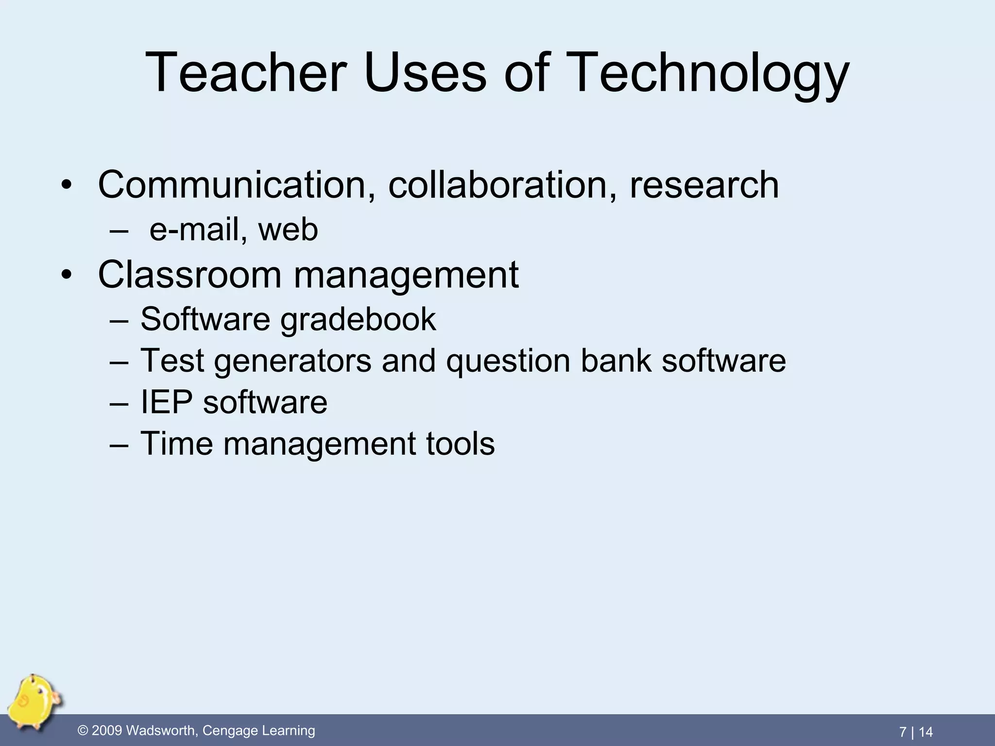 Teacher Uses of Technology Communication, collaboration, research e-mail, web Classroom management Software gradebook Test generators and question bank software IEP software Time management tools 
