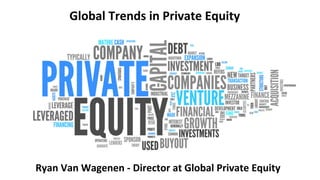 Global	Trends	in	Private	Equity	
Ryan	Van	Wagenen	-	Director	at	Global	Private	Equity	
 