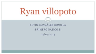 KEVIN GONZÁLEZ BONILLA
PRIMERO BÁSICO B
04/07/2014
Ryan villopoto
 